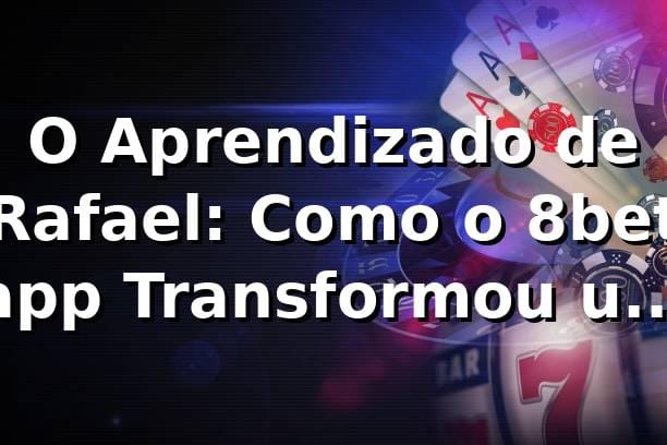 O Aprendizado de Rafael: Como o 8bet app Transformou um Cético em Entusiasta 🎲